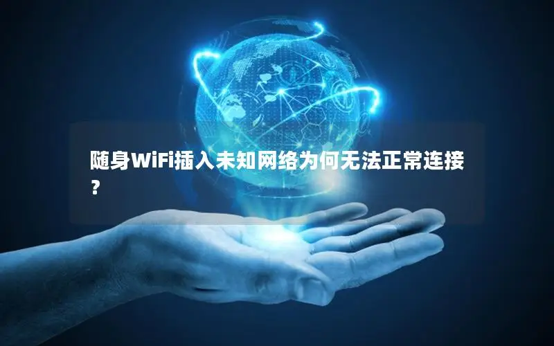 随身WiFi插入未知网络为何无法正常连接？
