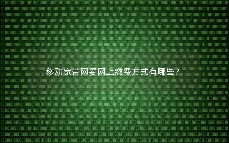 移动宽带网费网上缴费方式有哪些？