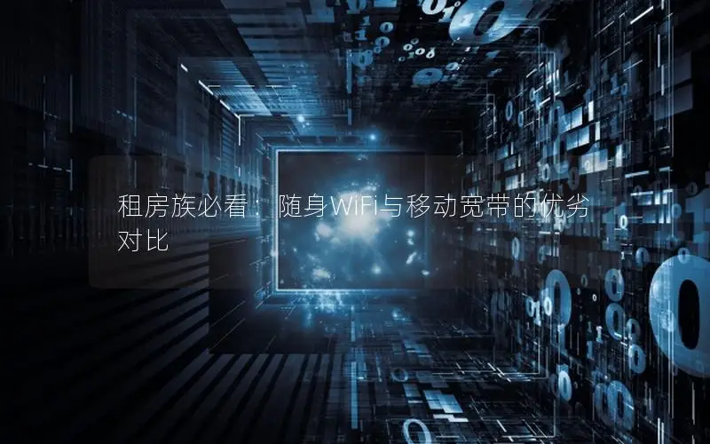 租房族必看：随身WiFi与移动宽带的优劣对比