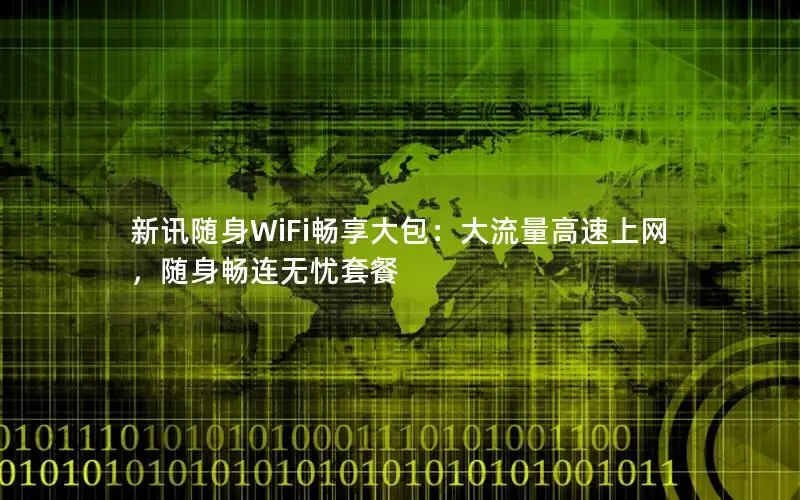 新讯随身WiFi畅享大包：大流量高速上网，随身畅连无忧套餐