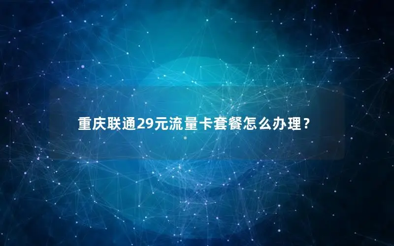 重庆联通29元流量卡套餐怎么办理？