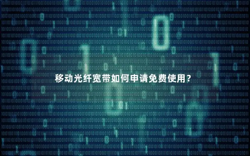 移动光纤宽带如何申请免费使用？