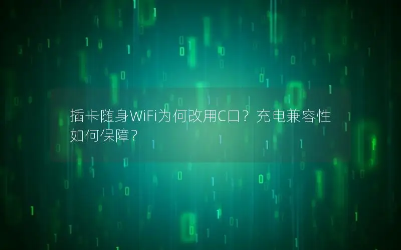 插卡随身WiFi为何改用C口？充电兼容性如何保障？