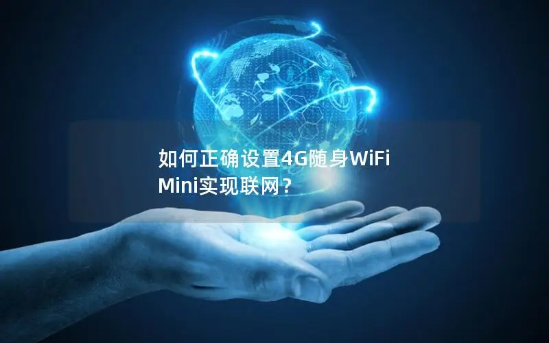 如何正确设置4G随身WiFi Mini实现联网？