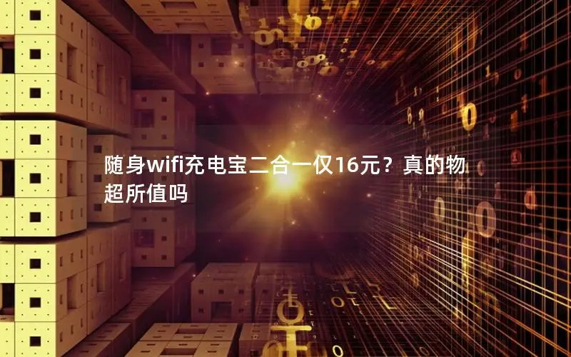 随身wifi充电宝二合一仅16元？真的物超所值吗