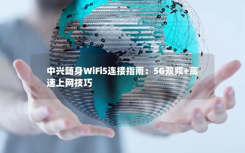 中兴随身WiFi5连接指南：5G双频+高速上网技巧