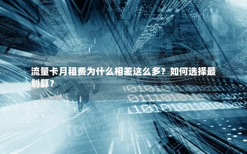 流量卡月租费为什么相差这么多？如何选择最划算？
