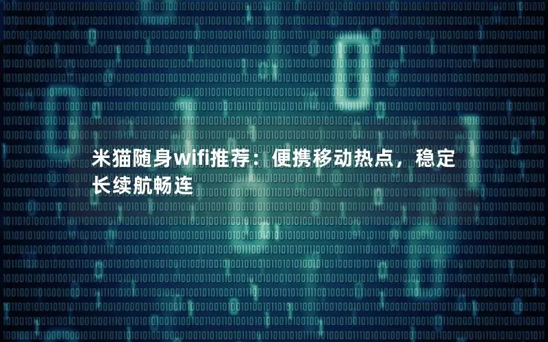 米猫随身wifi推荐：便携移动热点，稳定长续航畅连