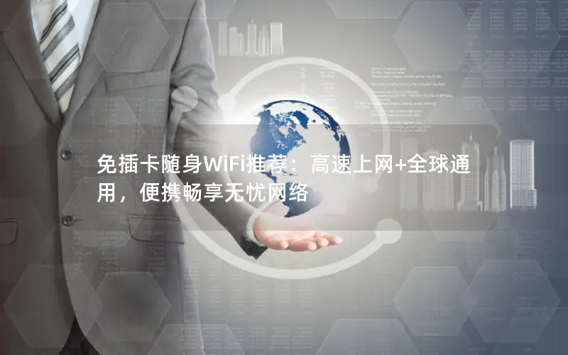 免插卡随身WiFi推荐：高速上网+全球通用，便携畅享无忧网络