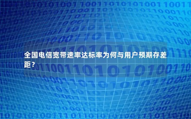 全国电信宽带速率达标率为何与用户预期存差距？