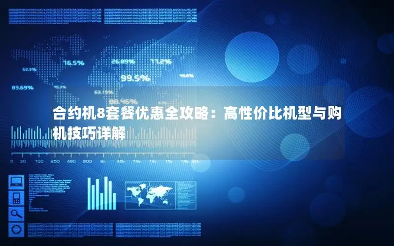 合约机8套餐优惠全攻略：高性价比机型与购机技巧详解