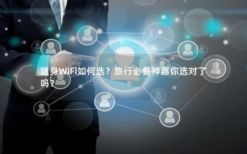 随身WiFi如何选？旅行必备神器你选对了吗？