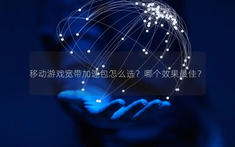 移动游戏宽带加速包怎么选？哪个效果最佳？