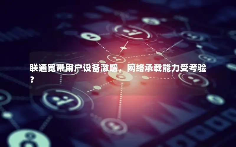 联通宽带用户设备激增，网络承载能力受考验？