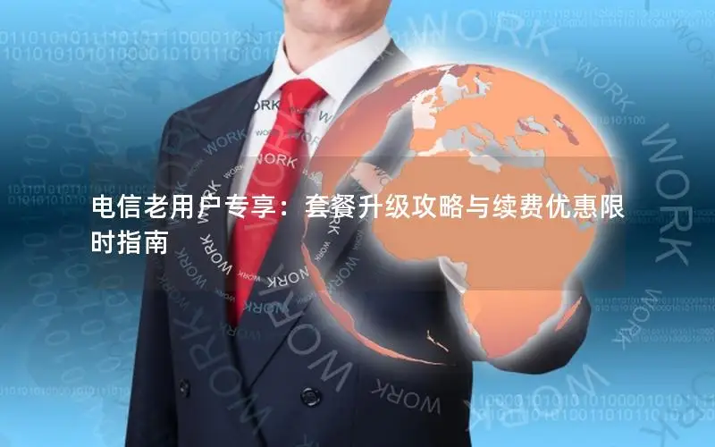 电信老用户专享：套餐升级攻略与续费优惠限时指南