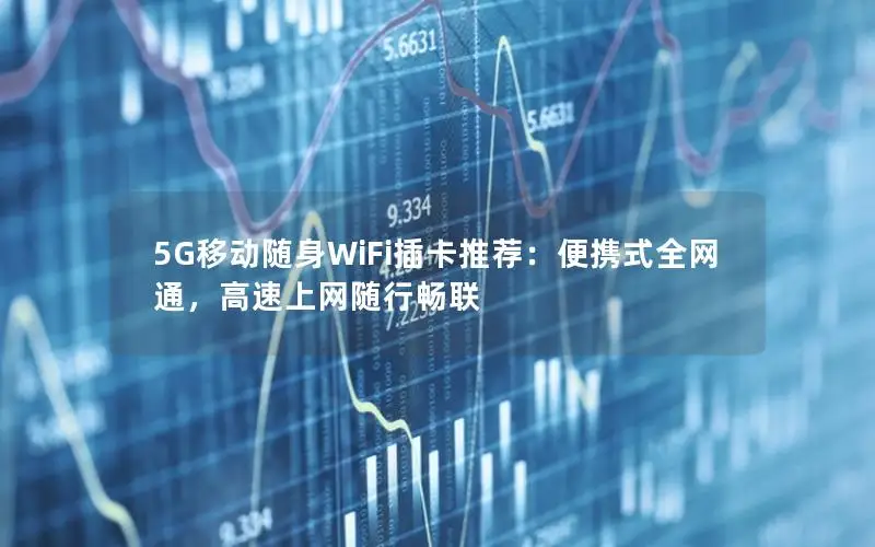 5G移动随身WiFi插卡推荐：便携式全网通，高速上网随行畅联