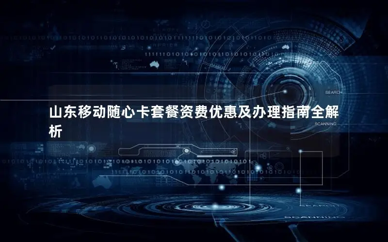 山东移动随心卡套餐资费优惠及办理指南全解析