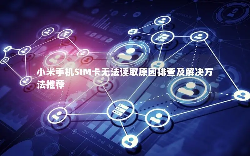 小米手机SIM卡无法读取原因排查及解决方法推荐