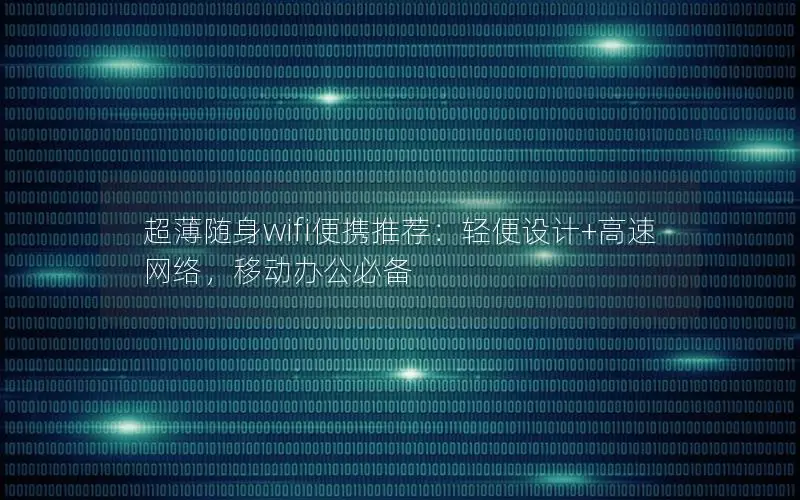 超薄随身wifi便携推荐：轻便设计+高速网络，移动办公必备