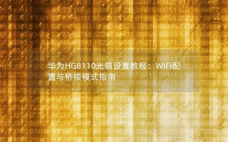 华为HG8110光猫设置教程：WiFi配置与桥接模式指南