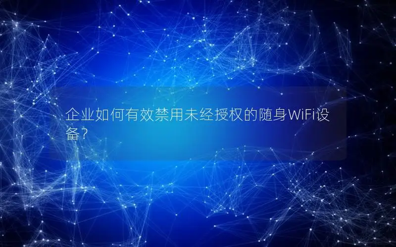 企业如何有效禁用未经授权的随身WiFi设备？