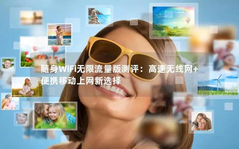 随身WiFi无限流量版测评：高速无线网+便携移动上网新选择