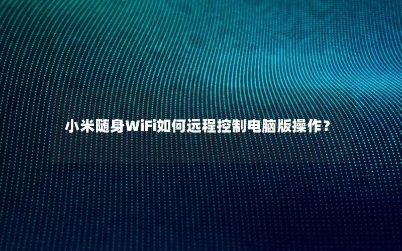 小米随身WiFi如何远程控制电脑版操作？