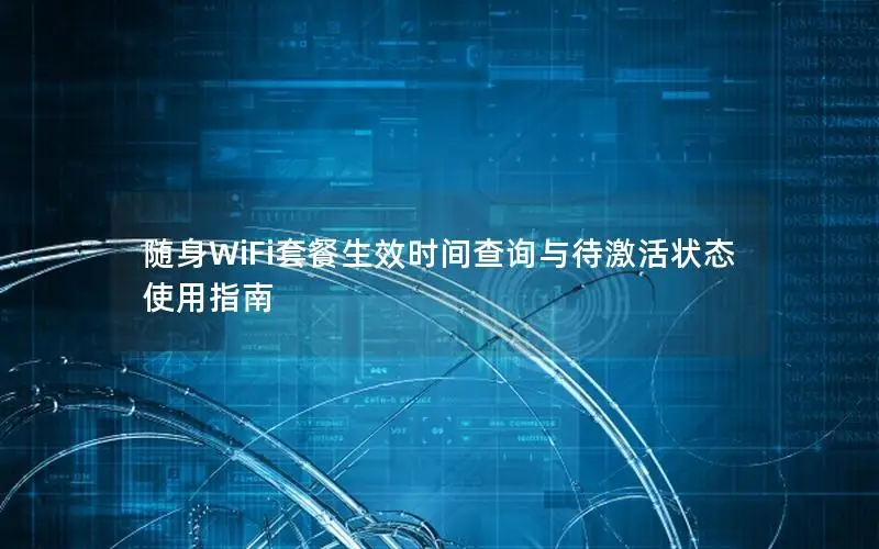 随身WiFi套餐生效时间查询与待激活状态使用指南