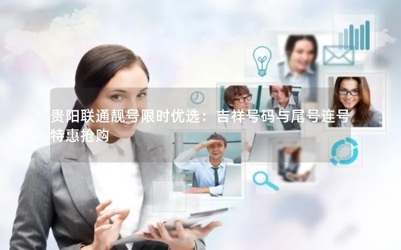 贵阳联通靓号限时优选：吉祥号码与尾号连号特惠抢购