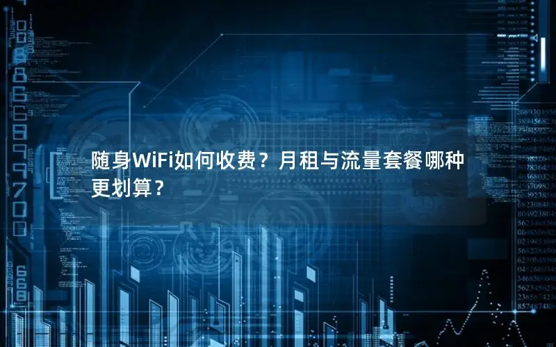 随身WiFi如何收费？月租与流量套餐哪种更划算？