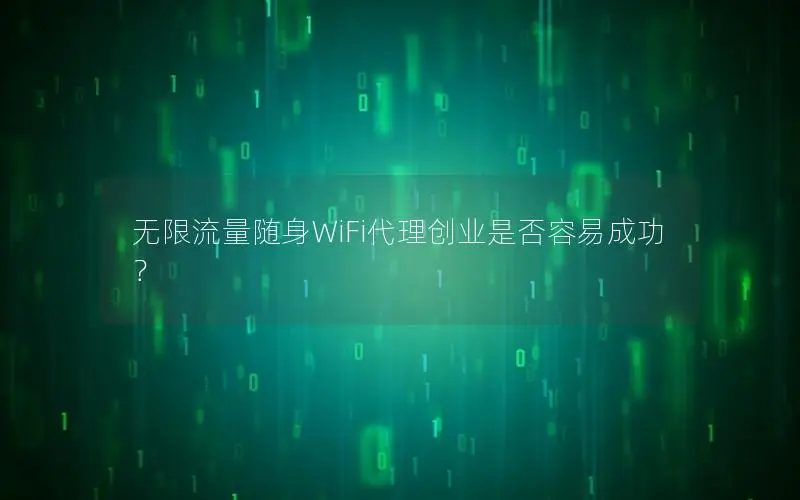 无限流量随身WiFi代理创业是否容易成功？