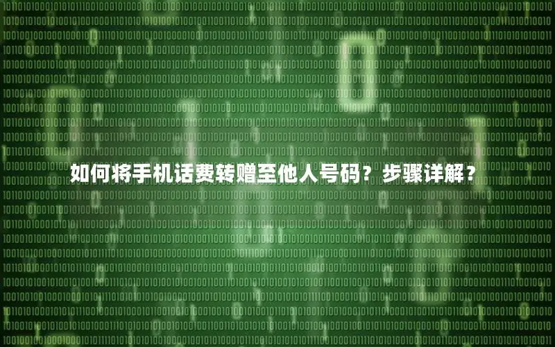如何将手机话费转赠至他人号码？步骤详解？