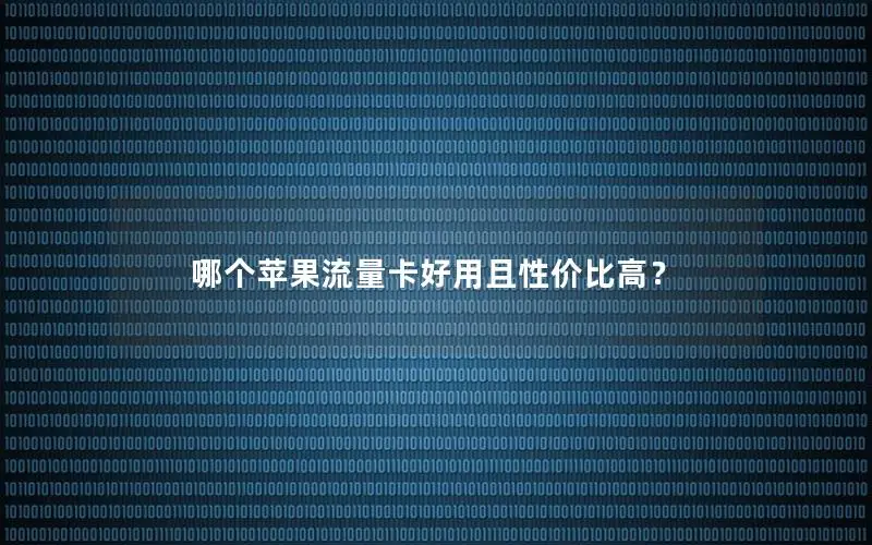 哪个苹果流量卡好用且性价比高？