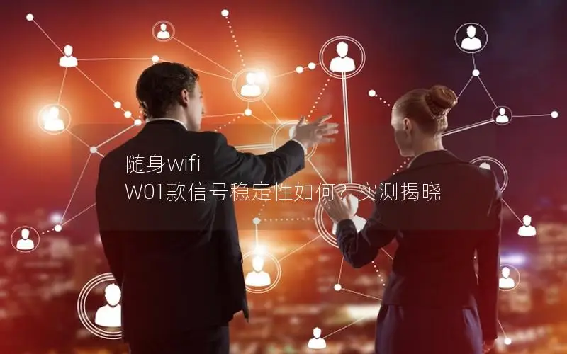 随身wifi W01款信号稳定性如何？实测揭晓