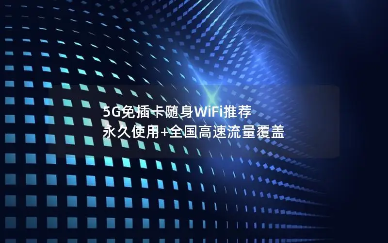 5G免插卡随身WiFi推荐 永久使用+全国高速流量覆盖