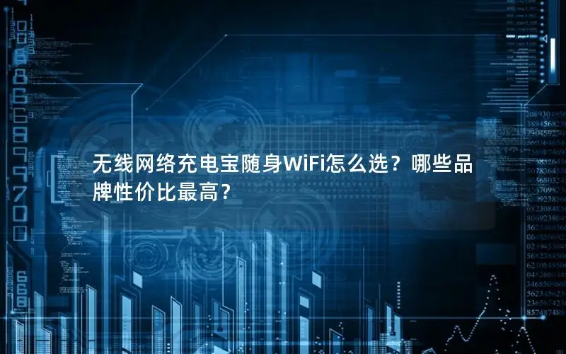 无线网络充电宝随身WiFi怎么选？哪些品牌性价比最高？