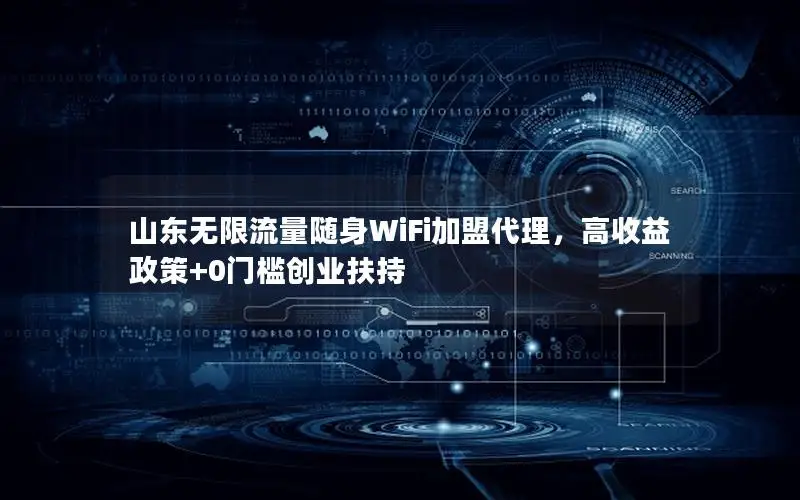 山东无限流量随身WiFi加盟代理，高收益政策+0门槛创业扶持