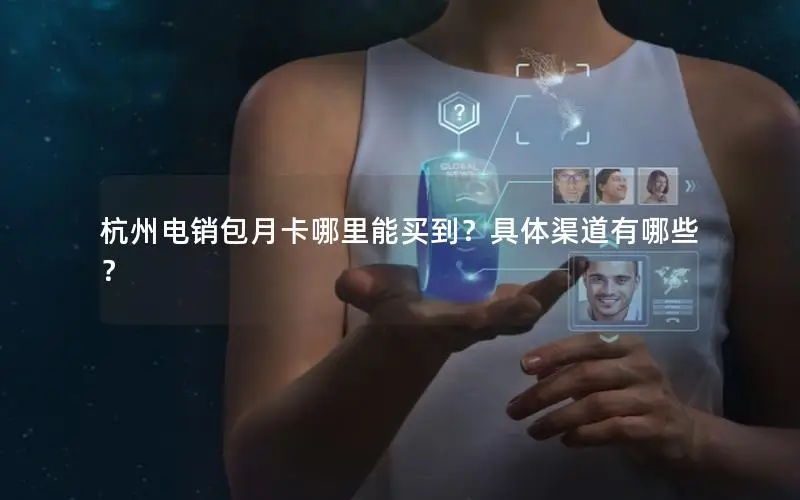 杭州电销包月卡哪里能买到？具体渠道有哪些？