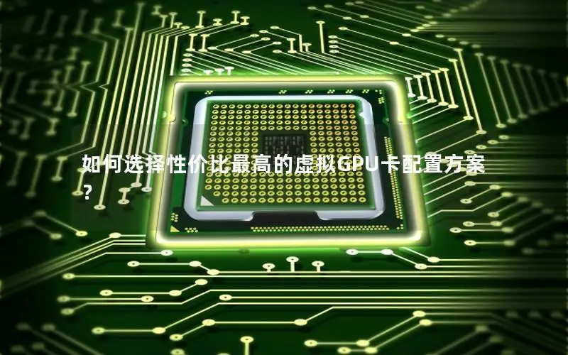 如何选择性价比最高的虚拟GPU卡配置方案？