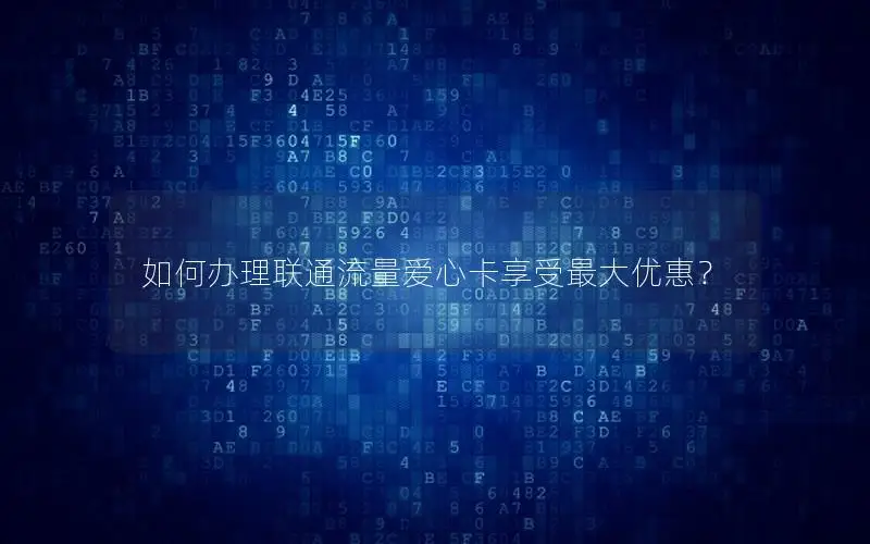 如何办理联通流量爱心卡享受最大优惠？