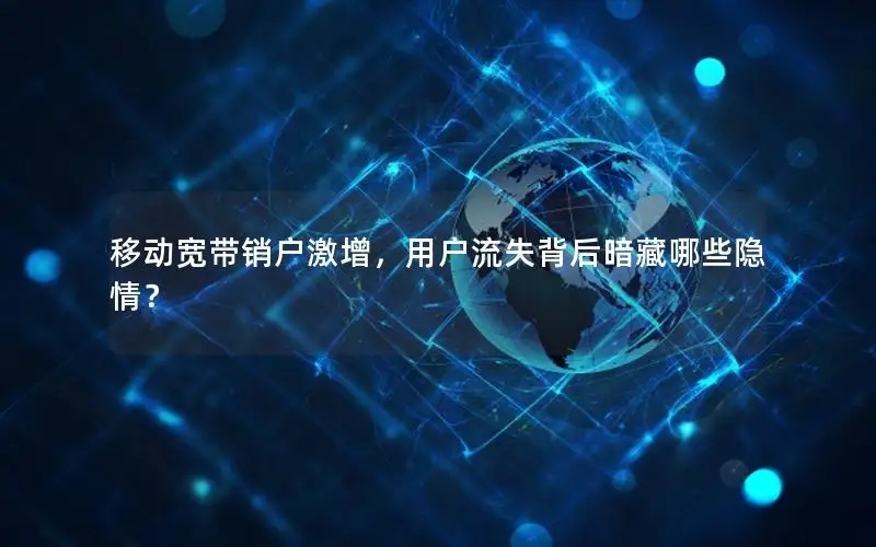 移动宽带销户激增，用户流失背后暗藏哪些隐情？