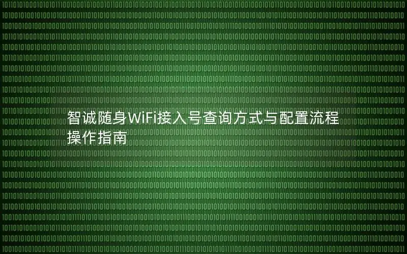 智诚随身WiFi接入号查询方式与配置流程操作指南