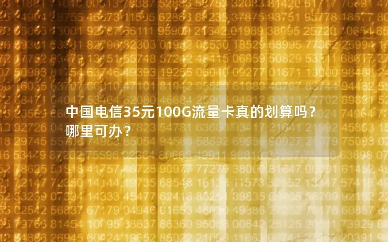中国电信35元100G流量卡真的划算吗？哪里可办？