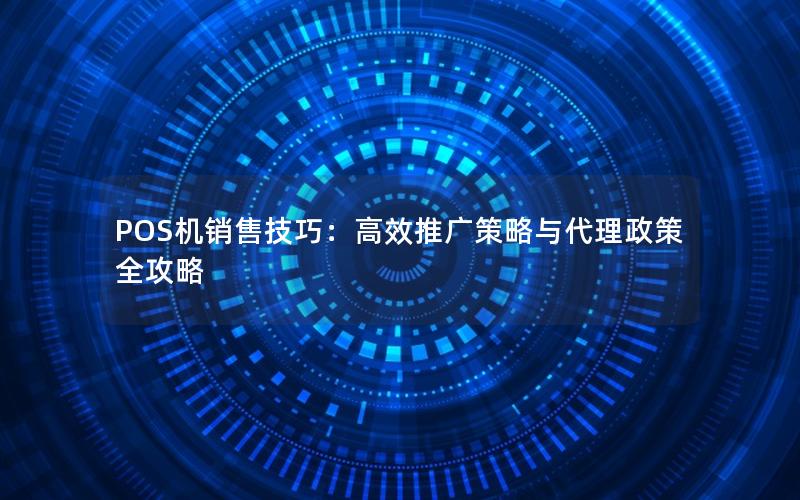 POS机销售技巧：高效推广策略与代理政策全攻略