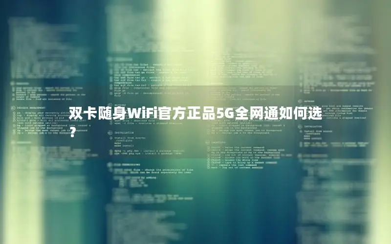 双卡随身WiFi官方正品5G全网通如何选？