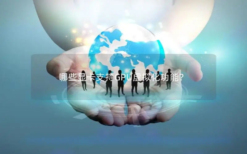 哪些显卡支持GPU虚拟化功能？