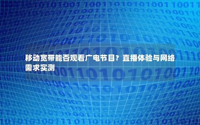 移动宽带能否观看广电节目？直播体验与网络需求实测