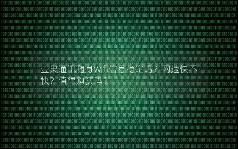壹果通讯随身wifi信号稳定吗？网速快不快？值得购买吗？