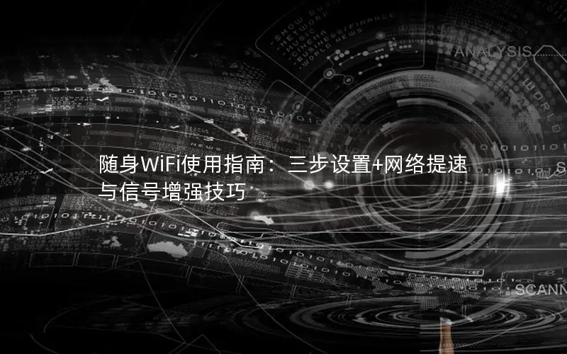 随身WiFi使用指南：三步设置+网络提速与信号增强技巧