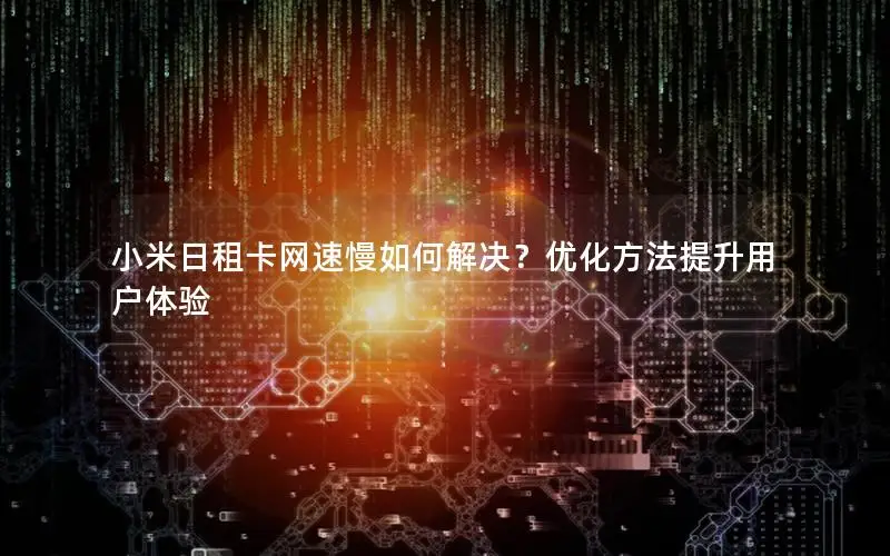 小米日租卡网速慢如何解决？优化方法提升用户体验